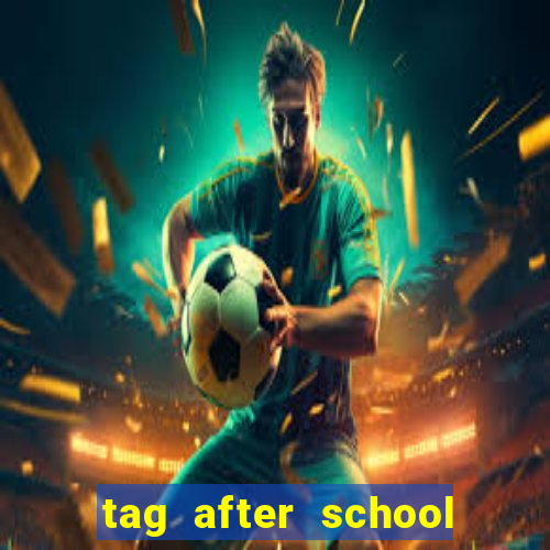 tag after school apk download